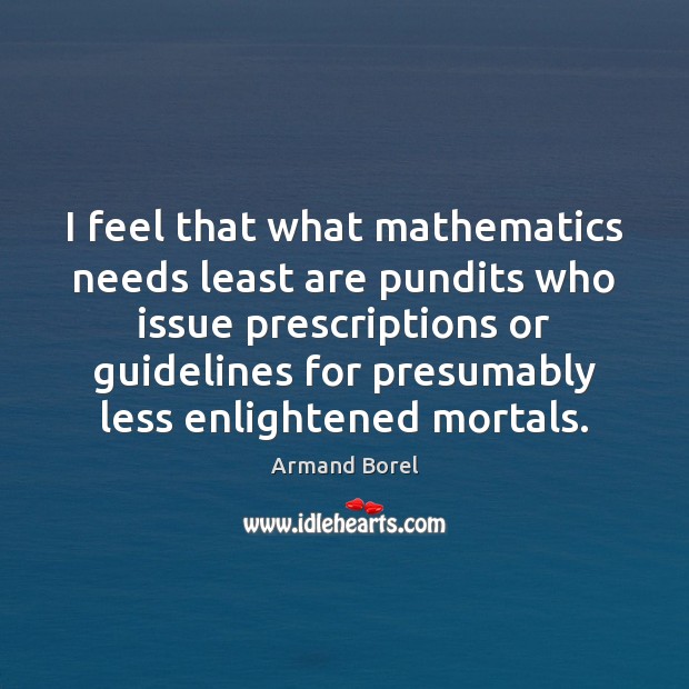 I feel that what mathematics needs least are pundits who issue prescriptions Image