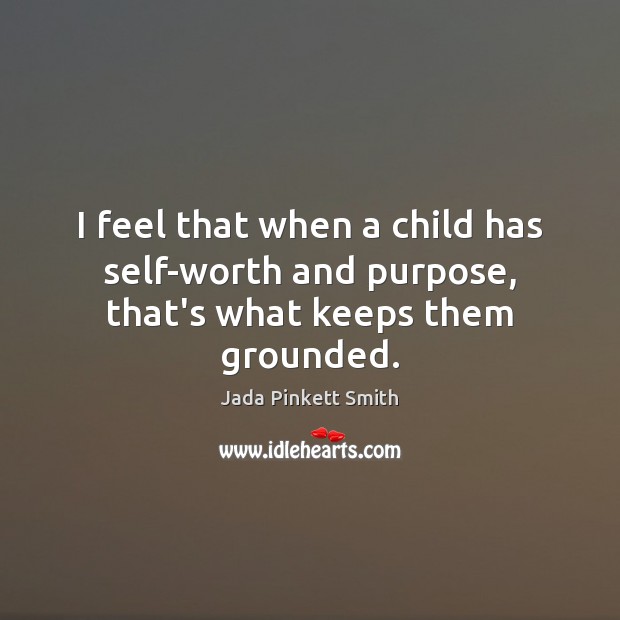 I feel that when a child has self-worth and purpose, that’s what keeps them grounded. Jada Pinkett Smith Picture Quote