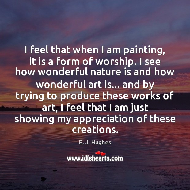 I feel that when I am painting, it is a form of E. J. Hughes Picture Quote