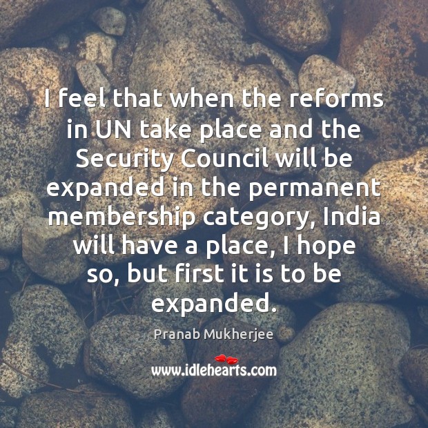 I feel that when the reforms in UN take place and the Pranab Mukherjee Picture Quote