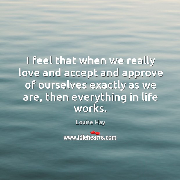 I feel that when we really love and accept and approve of Louise Hay Picture Quote