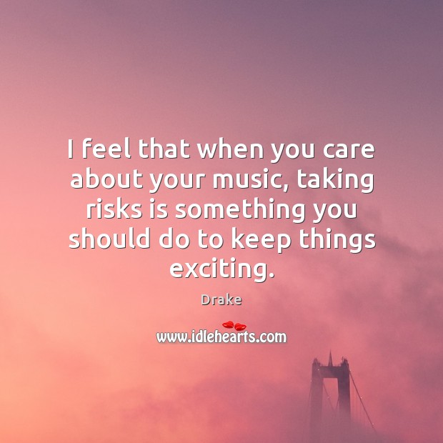 I feel that when you care about your music, taking risks is Drake Picture Quote
