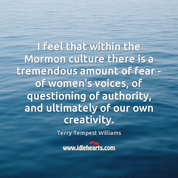 I feel that within the Mormon culture there is a tremendous amount Terry Tempest Williams Picture Quote