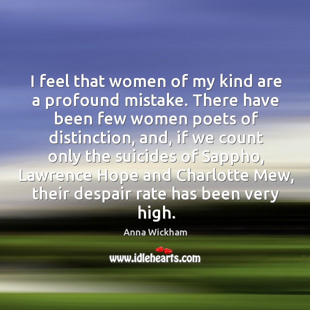 I feel that women of my kind are a profound mistake. There Anna Wickham Picture Quote