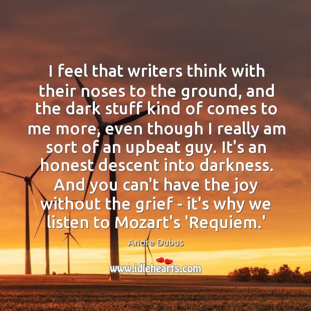 I feel that writers think with their noses to the ground, and Andre Dubus Picture Quote