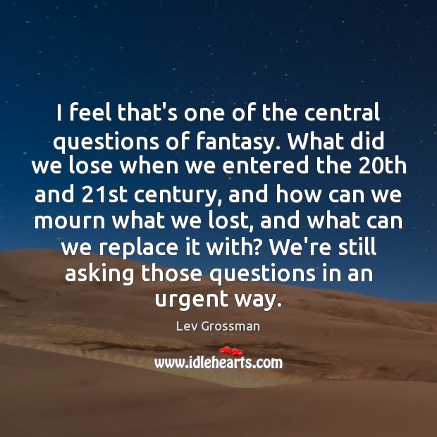 I feel that’s one of the central questions of fantasy. What did Lev Grossman Picture Quote