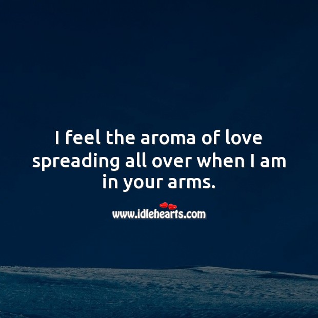 I feel the aroma of love spreading all over when I am in your arms. Love Quotes Image