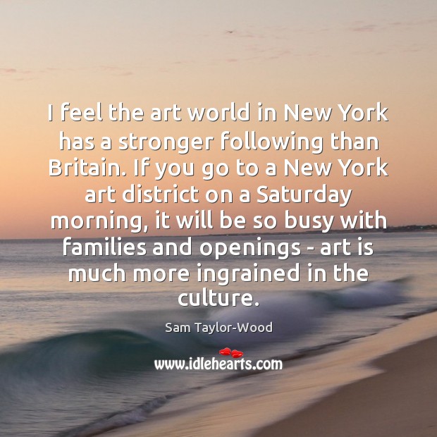I feel the art world in New York has a stronger following Sam Taylor-Wood Picture Quote