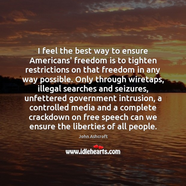 I feel the best way to ensure Americans’ freedom is to tighten Freedom Quotes Image