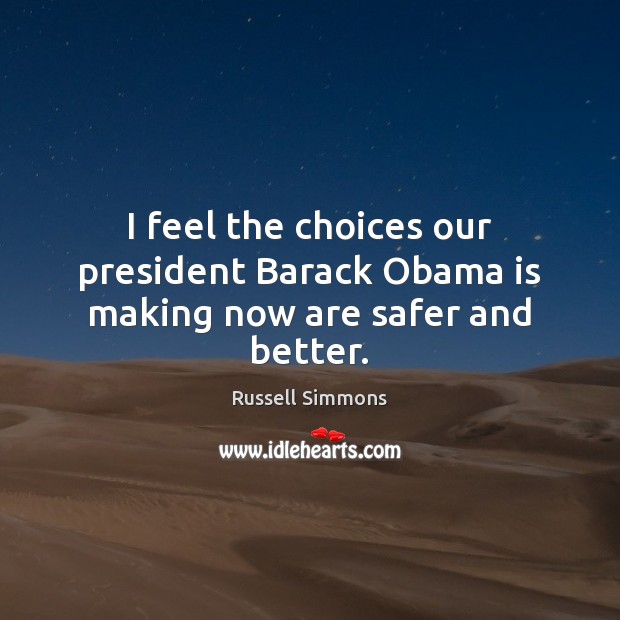 I feel the choices our president Barack Obama is making now are safer and better. Russell Simmons Picture Quote