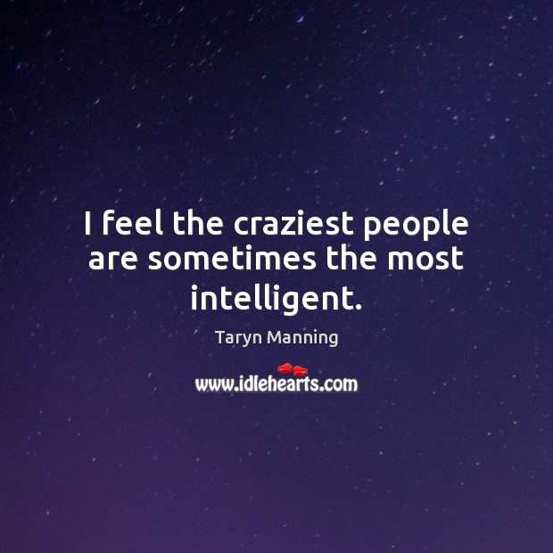 I feel the craziest people are sometimes the most intelligent. Taryn Manning Picture Quote