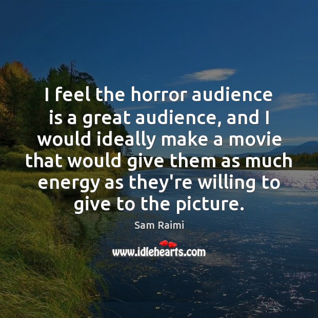 I feel the horror audience is a great audience, and I would Sam Raimi Picture Quote