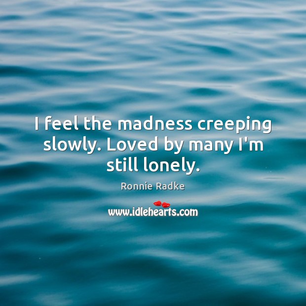 I feel the madness creeping slowly. Loved by many I’m still lonely. Ronnie Radke Picture Quote