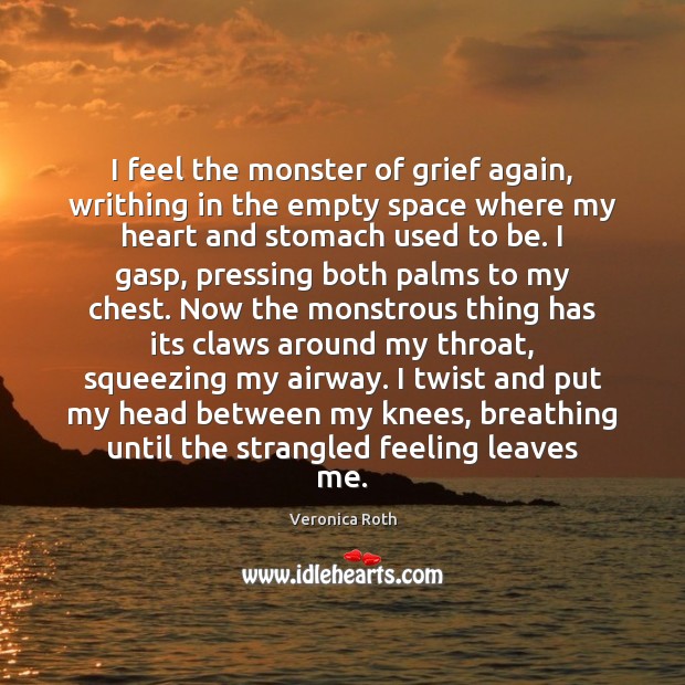 I feel the monster of grief again, writhing in the empty space Veronica Roth Picture Quote