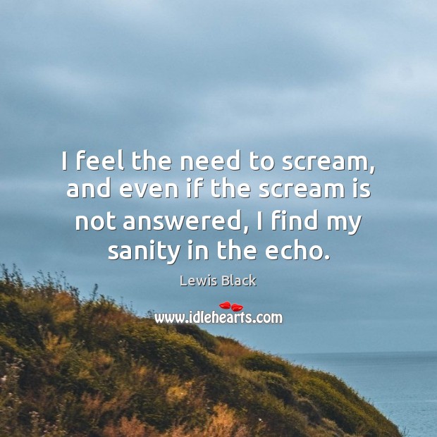I feel the need to scream, and even if the scream is Lewis Black Picture Quote