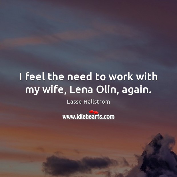 I feel the need to work with my wife, Lena Olin, again. Image