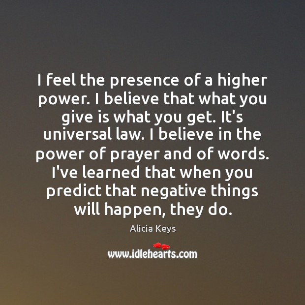 I feel the presence of a higher power. I believe that what Alicia Keys Picture Quote