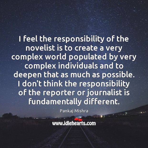 I feel the responsibility of the novelist is to create a very Pankaj Mishra Picture Quote