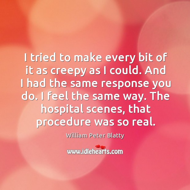 I feel the same way. The hospital scenes, that procedure was so real. William Peter Blatty Picture Quote
