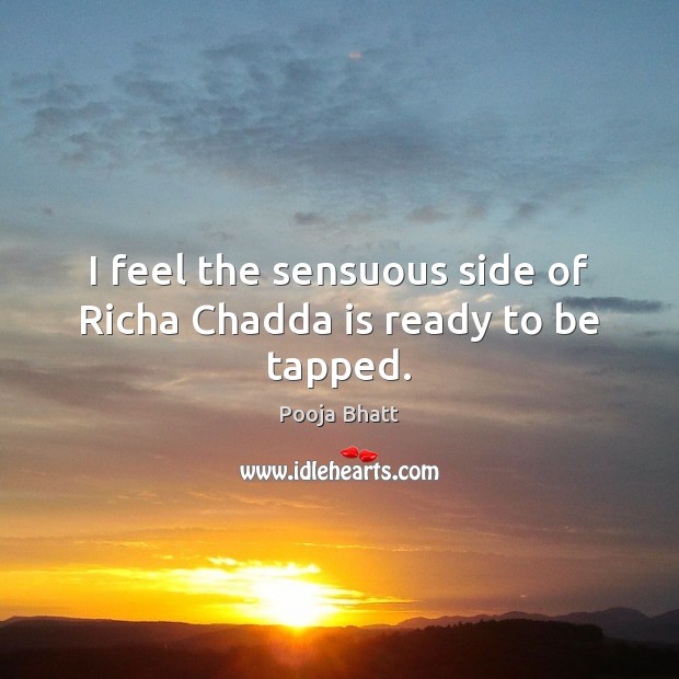 I feel the sensuous side of Richa Chadda is ready to be tapped. Pooja Bhatt Picture Quote