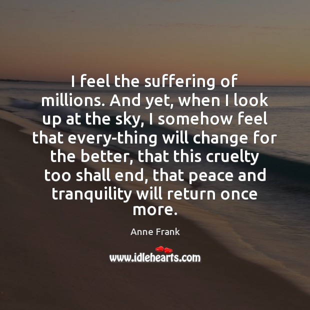 I feel the suffering of millions. And yet, when I look up Anne Frank Picture Quote