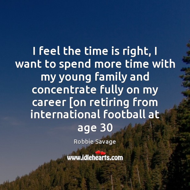 I feel the time is right, I want to spend more time Football Quotes Image