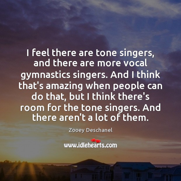 I feel there are tone singers, and there are more vocal gymnastics Zooey Deschanel Picture Quote