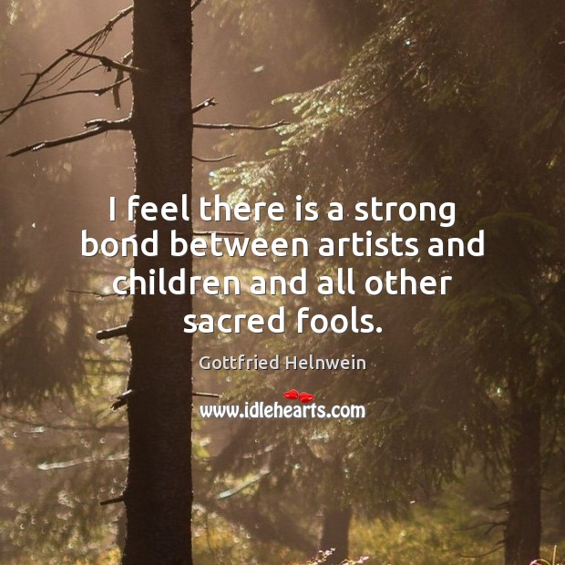 I feel there is a strong bond between artists and children and all other sacred fools. Image