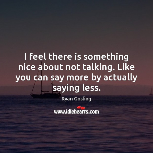 I feel there is something nice about not talking. Like you can Ryan Gosling Picture Quote