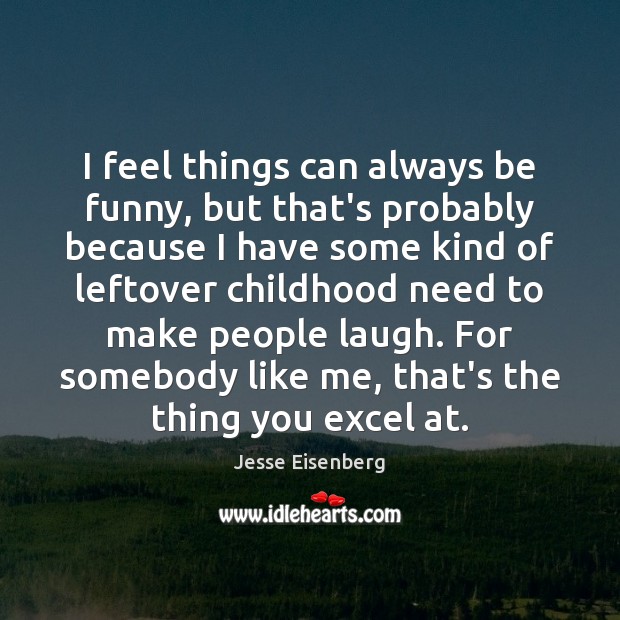I feel things can always be funny, but that’s probably because I Jesse Eisenberg Picture Quote