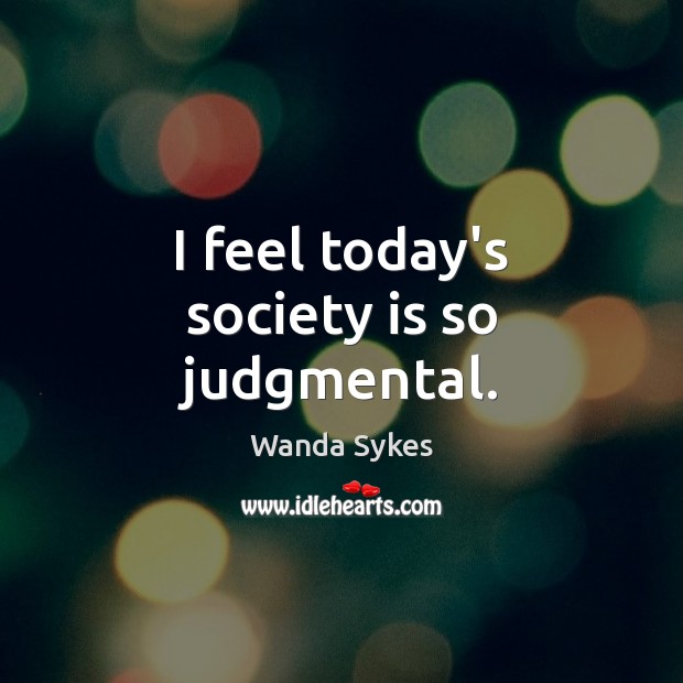 I feel today’s society is so judgmental. Wanda Sykes Picture Quote