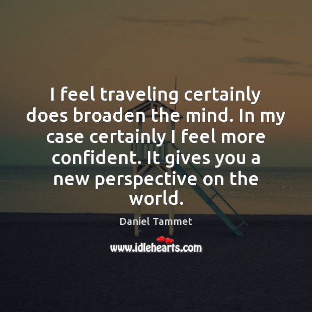 I feel traveling certainly does broaden the mind. In my case certainly Travel Quotes Image