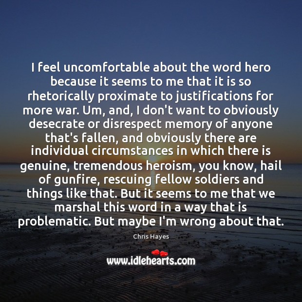 I feel uncomfortable about the word hero because it seems to me Chris Hayes Picture Quote
