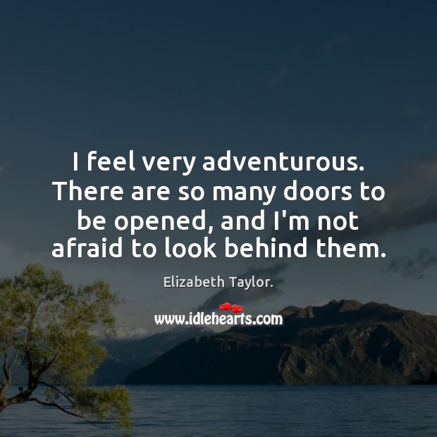I feel very adventurous. There are so many doors to be opened, Elizabeth Taylor. Picture Quote