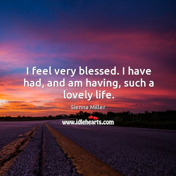 I feel very blessed. I have had, and am having, such a lovely life. Sienna Miller Picture Quote