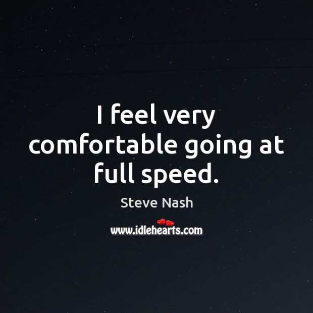 I feel very comfortable going at full speed. Steve Nash Picture Quote