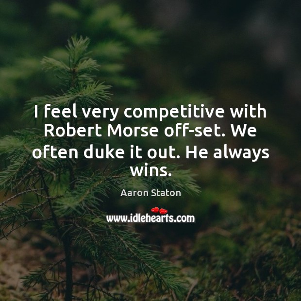 I feel very competitive with Robert Morse off-set. We often duke it out. He always wins. Aaron Staton Picture Quote