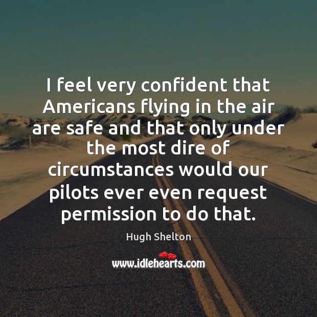 I feel very confident that Americans flying in the air are safe Hugh Shelton Picture Quote