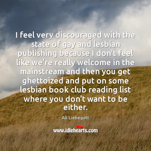I feel very discouraged with the state of gay and lesbian publishing Ali Liebegott Picture Quote