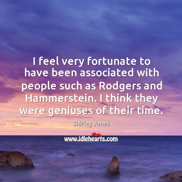 I feel very fortunate to have been associated with people such as rodgers and hammerstein. Shirley Jones Picture Quote