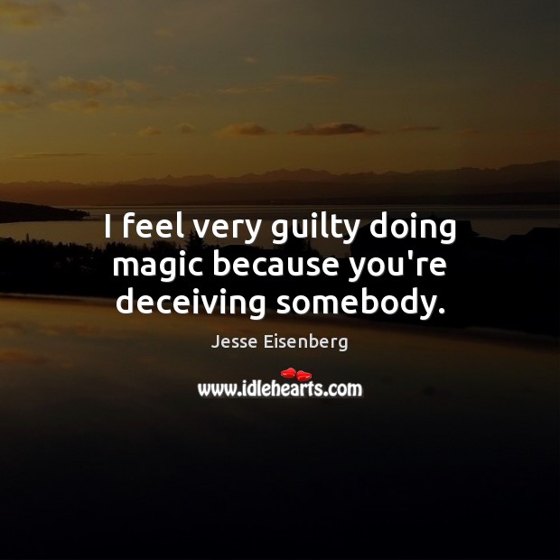 I feel very guilty doing magic because you’re deceiving somebody. Jesse Eisenberg Picture Quote