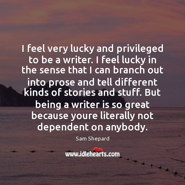 I feel very lucky and privileged to be a writer. I feel Image