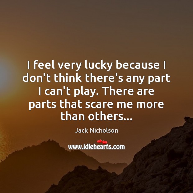 I feel very lucky because I don’t think there’s any part I Jack Nicholson Picture Quote