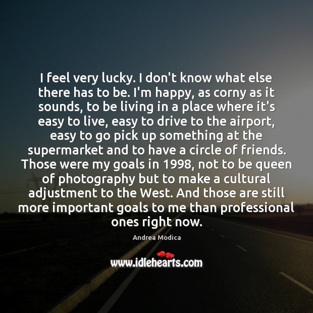 I feel very lucky. I don’t know what else there has to Andrea Modica Picture Quote
