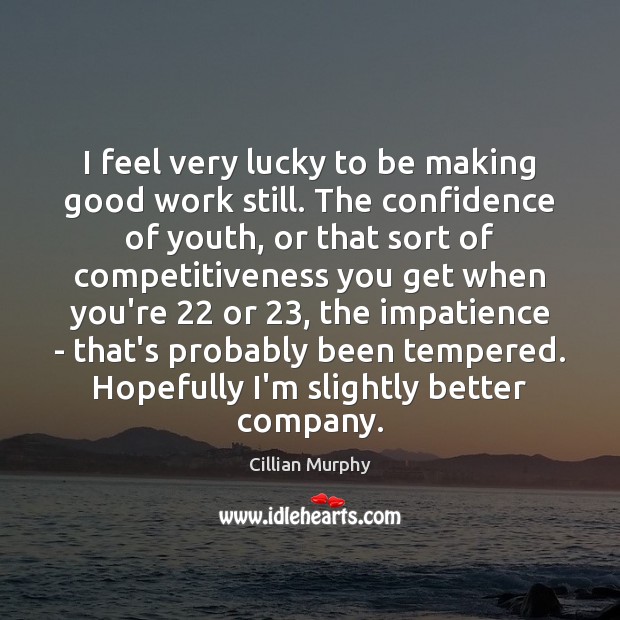 I feel very lucky to be making good work still. The confidence Cillian Murphy Picture Quote