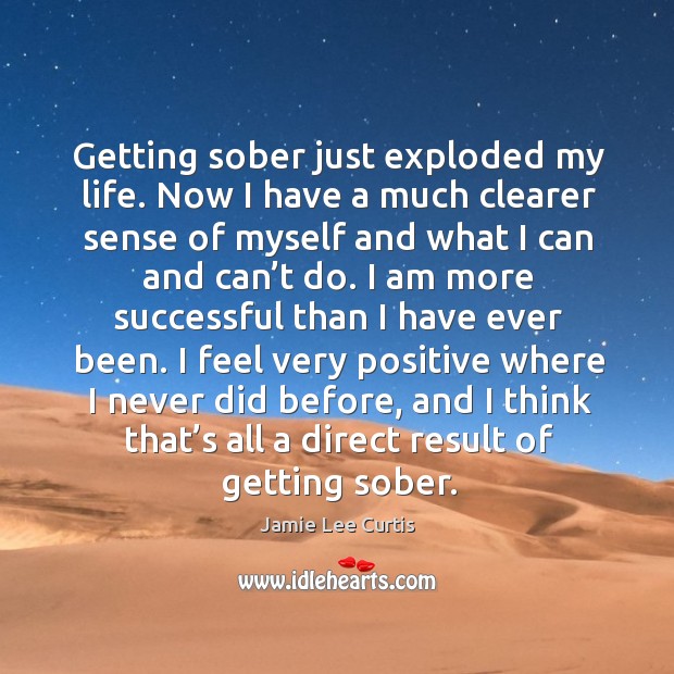 I feel very positive where I never did before, and I think that’s all a direct result of getting sober. Image