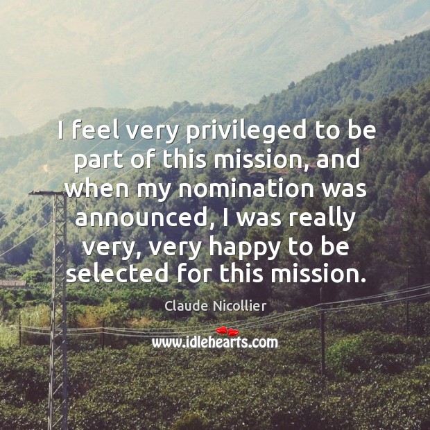 I feel very privileged to be part of this mission, and when my nomination was announced Claude Nicollier Picture Quote