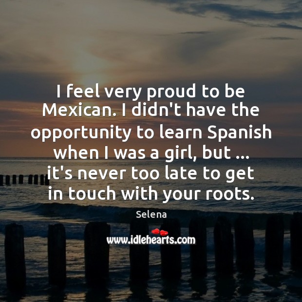 I feel very proud to be Mexican. I didn’t have the opportunity Selena Picture Quote