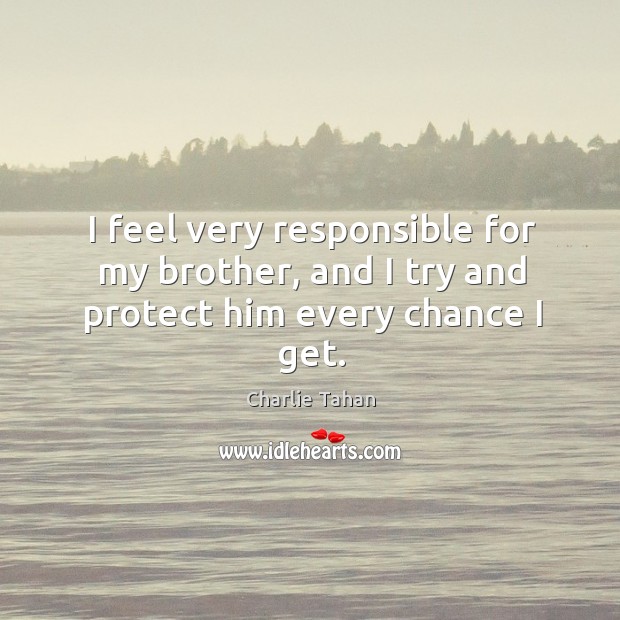 I feel very responsible for my brother, and I try and protect him every chance I get. Charlie Tahan Picture Quote