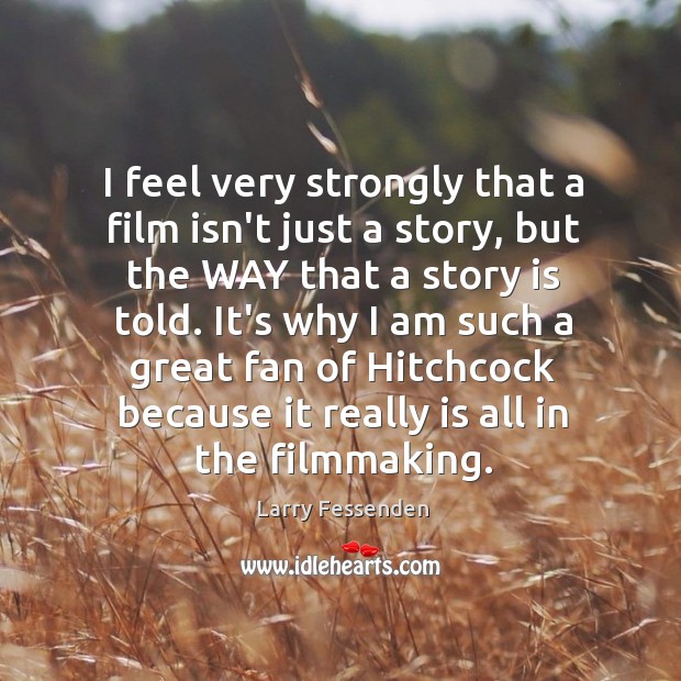 I feel very strongly that a film isn’t just a story, but Image